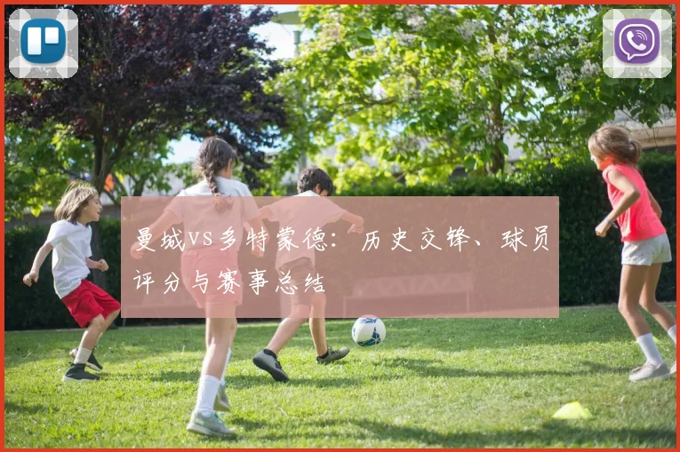 曼城vs多特蒙德：历史交锋、球员评分与赛事总结