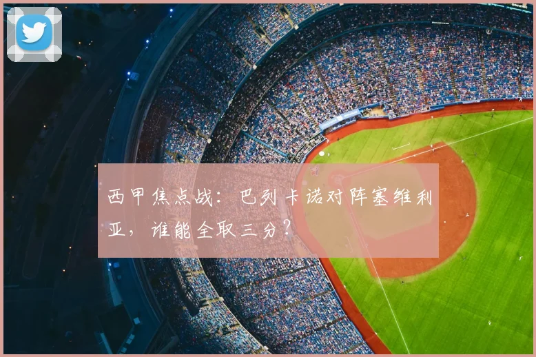 西甲焦点战：巴列卡诺对阵塞维利亚，谁能全取三分？