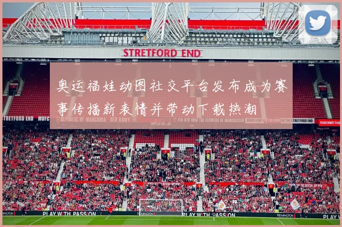 奥运福娃动图社交平台发布成为赛事传播新表情并带动下载热潮