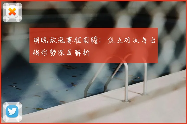 明晚欧冠赛程前瞻：焦点对决与出线形势深度解析