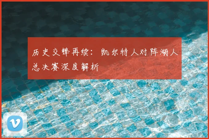 历史交锋再续：凯尔特人对阵湖人总决赛深度解析