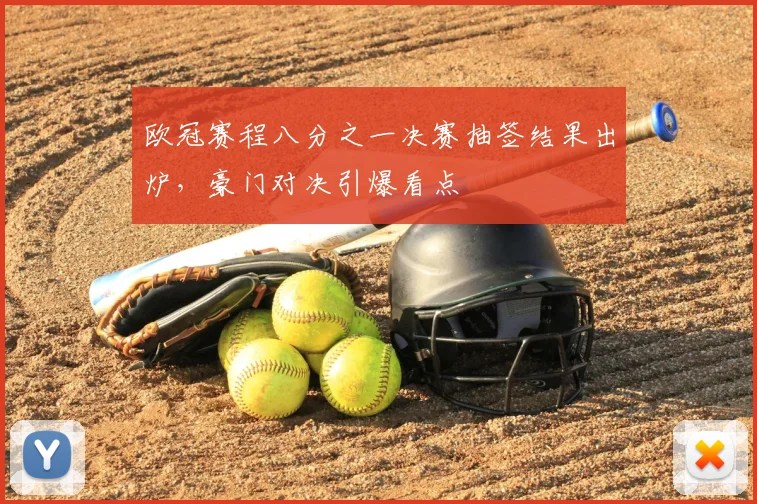 欧冠赛程八分之一决赛抽签结果出炉，豪门对决引爆看点