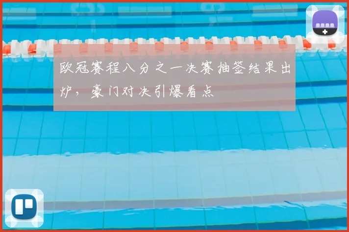 欧冠赛程八分之一决赛抽签结果出炉，豪门对决引爆看点