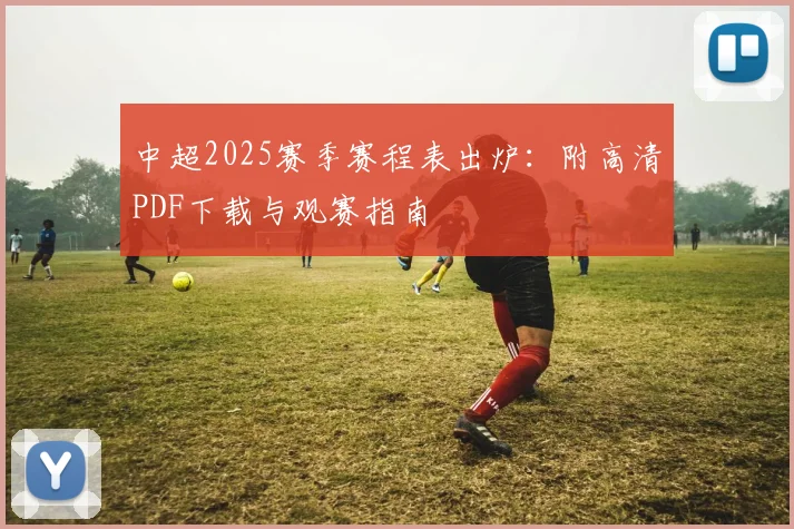 中超2025赛季赛程表出炉:附高清PDF下载与观赛指南