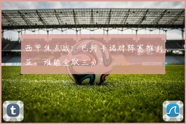 西甲焦点战：巴列卡诺对阵塞维利亚，谁能全取三分？