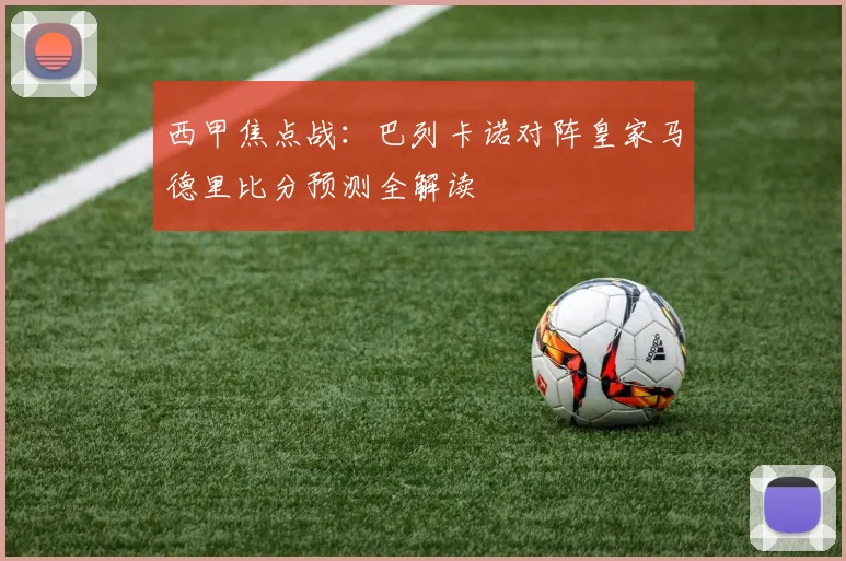 西甲焦点战：巴列卡诺对阵皇家马德里比分预测全解读