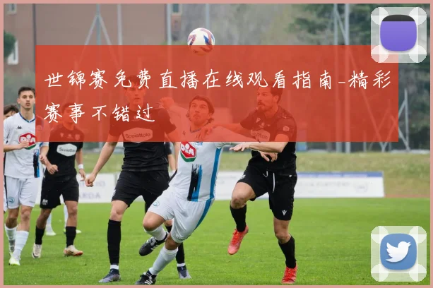 世锦赛免费直播在线观看指南_精彩赛事不错过