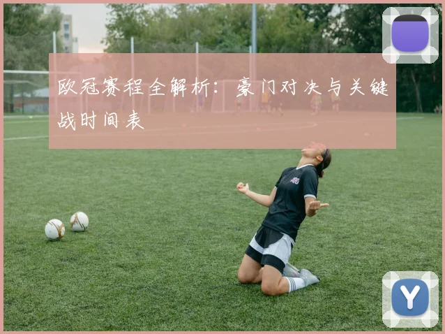 欧冠赛程全解析：豪门对决与关键战时间表