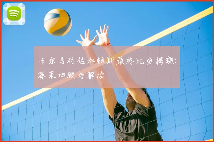 卡尔马对佐加顿斯最终比分揭晓:赛果回顾与解读