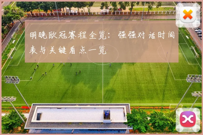 明晚欧冠赛程全览：强强对话时间表与关键看点一览