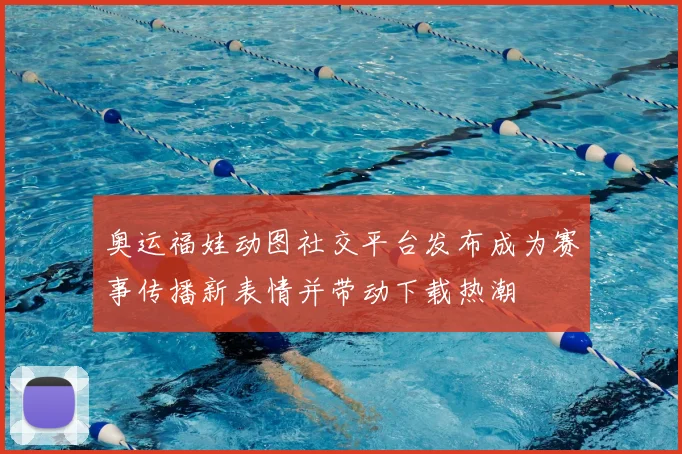 奥运福娃动图社交平台发布成为赛事传播新表情并带动下载热潮