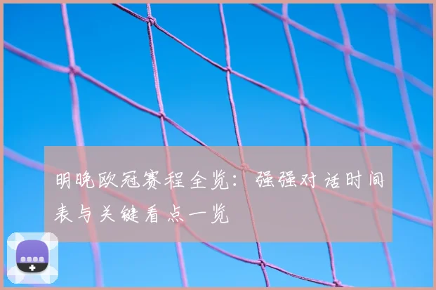 明晚欧冠赛程全览：强强对话时间表与关键看点一览