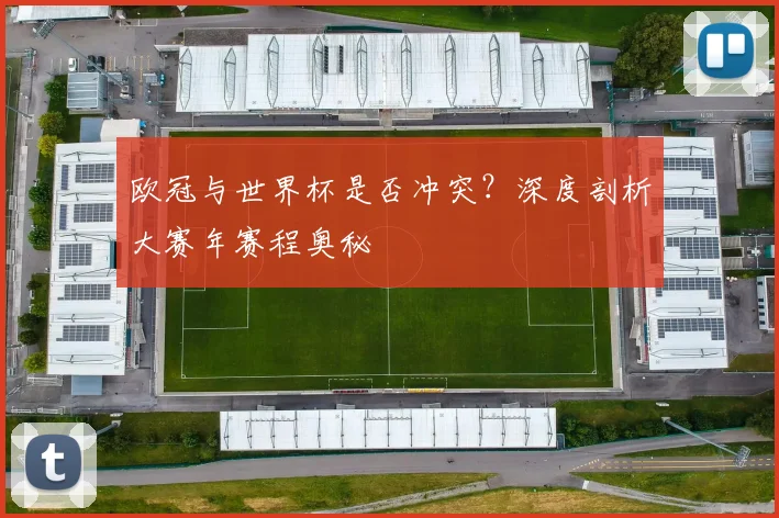 欧冠与世界杯是否冲突？深度剖析大赛年赛程奥秘
