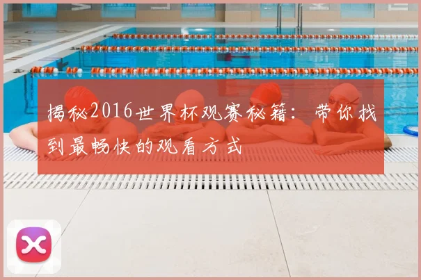 揭秘2016世界杯观赛秘籍:带你找到最畅快的观看方式