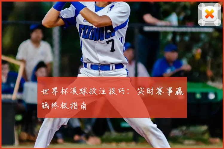 世界杯滚球投注技巧：实时赛事赢钱终极指南