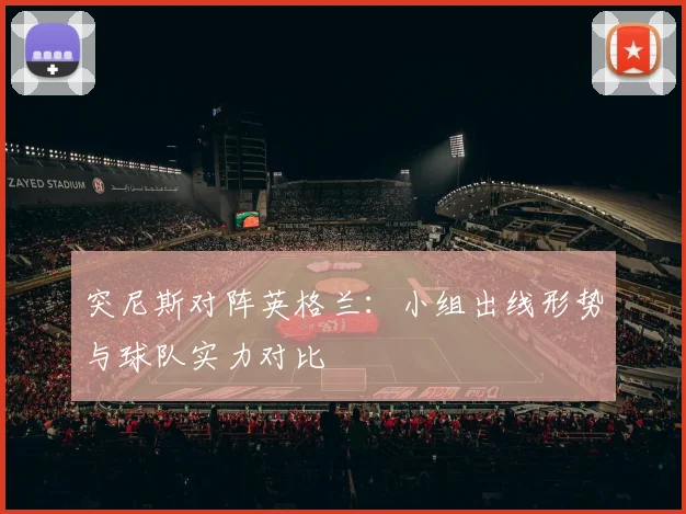 突尼斯对阵英格兰：小组出线形势与球队实力对比