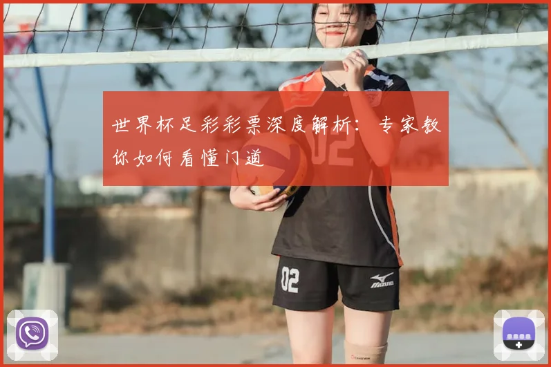 世界杯足彩彩票深度解析:专家教你如何看懂门道
