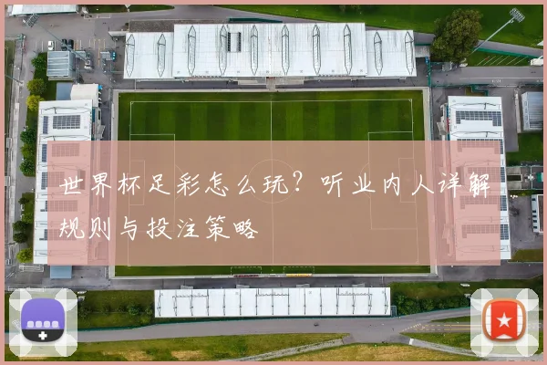 世界杯足彩怎么玩?听业内人详解规则与投注策略